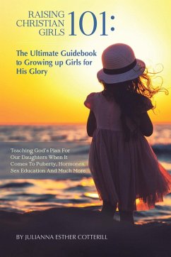 Raising Christian Girls 101: The Ultimate Guidebook to Growing up Girls for His Glory - Cotterill, Julianna Esther