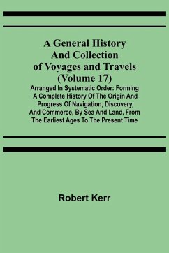 A General History and Collection of Voyages and Travels (Volume 17); Arranged in Systematic Order - Kerr, Robert