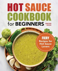 Hot Sauce Cookbook for Beginners: Fiery Recipes for Hot Sauce Lovers - Wood, Kristen