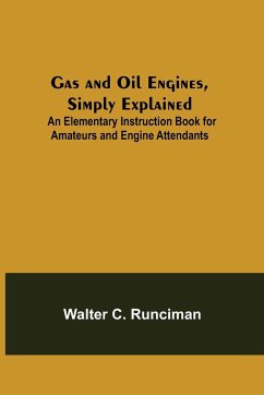 Gas and Oil Engines, Simply Explained; An Elementary Instruction Book for Amateurs and Engine Attendants - C. Runciman, Walter