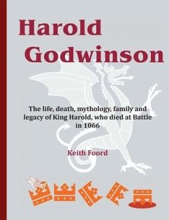 Harold Godwinson: The life, death, mythology, family, and legacy of King Harold, who died at Battle in 1066 - Foord, Keith