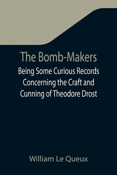 The Bomb-Makers;Being Some Curious Records Concerning the Craft and Cunning of Theodore Drost, an Enemy Alien in London, Together with Certain Revelations Regarding His Daughter Ella - Le Queux, William