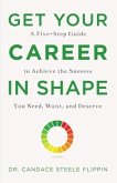 Get Your Career in Shape: A Five-Step Guide to Achieve the Success You Need, Want, and Deserve