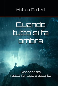 Quando tutto si fa ombra: Racconti tra realtà, fantasia e oscurità - Cortesi, Matteo