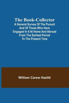 The Book-Collector; A General Survey of the Pursuit and of those who have engaged in it at Home and Abroad from the Earliest Period to the Present Time - Carew Hazlitt, William