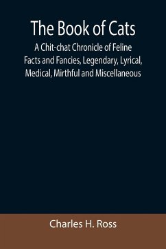 The Book of Cats; A Chit-chat Chronicle of Feline Facts and Fancies, Legendary, Lyrical, Medical, Mirthful and Miscellaneous - H. Ross, Charles