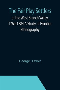 The Fair Play Settlers of the West Branch Valley, 1769-1784 A Study of Frontier Ethnography - D. Wolf, George