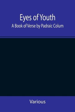 Eyes of Youth; A Book of Verse by Padraic Colum, Shane Leslie, Viola Meynell, Ruth Lindsay, Hugh Austin, Judith Lytton, Olivia Meynell, Maurice Healy, Monica Saleeby & Francis Meynell. With four early poems by Francis Thompson & a foreword by Gilbert K. C - Various