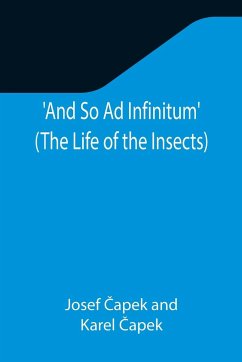 And So Ad Infinitum' (The Life of the Insects) ; An Entomological Review, in Three Acts, a Prologue and an Epilogue - ¿Apek, Josef; ¿Apek, Karel