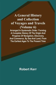 Cover A General History and Collection of Voyages and Travels (Volume 6); Arranged in Systematic Order