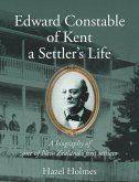 Edward Constable of Kent a Settler's Life: A biography of one of New Zealand's first settlers