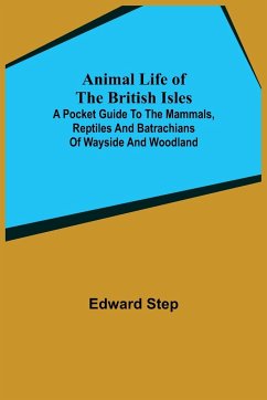 Animal Life of the British Isles; A Pocket Guide to the Mammals, Reptiles and Batrachians of Wayside and Woodland - Step, Edward