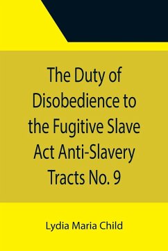 The Duty of Disobedience to the Fugitive Slave Act Anti-Slavery Tracts No. 9, An Appeal To The Legislators Of Massachusetts - Maria Child, Lydia