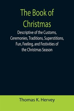 The Book of Christmas; Descriptive of the Customs, Ceremonies, Traditions, Superstitions, Fun, Feeling, and Festivities of the Christmas Season - K. Hervey, Thomas