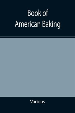 Book of American Baking; A Practical Guide Covering Various Branches of the Baking Industry, Including Cakes, Buns, and Pastry, Bread Making, Pie Baking, Etc. - Various
