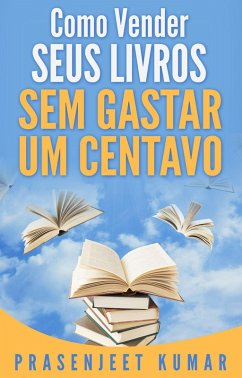 Como Vender Seus Livros Sem Gastar Um Centavo (Auto-Publicação Sem Gastar Um Centavo, #1) (eBook, ePUB) - Kumar, Prasenjeet