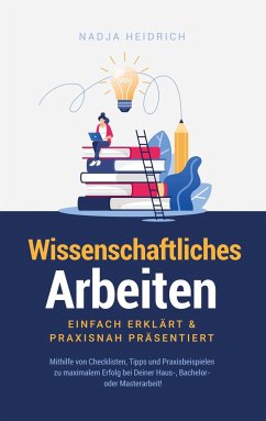 Wissenschaftliches Arbeiten: Einfach erklärt & praxisnah präsentiert - Heidrich, Nadja