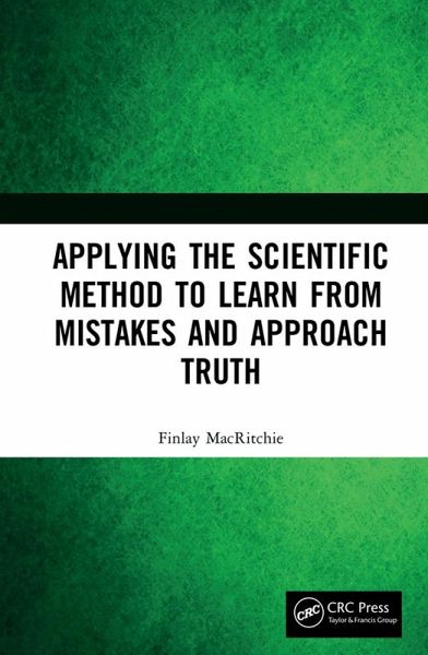 Applying the Scientific Method to Learn from Mistakes and Approach Truth (eBook, PDF) Applying the Scientific Method to Learn from Mistakes and Approach Truth (eBook, PDF)