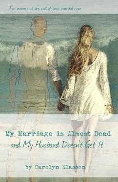 My Marriage is Almost Dead and My Husband Doesn't Get It - Klassen, Carolyn O