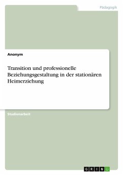 Transition und professionelle Beziehungsgestaltung in der stationären Heimerziehung - Anonym