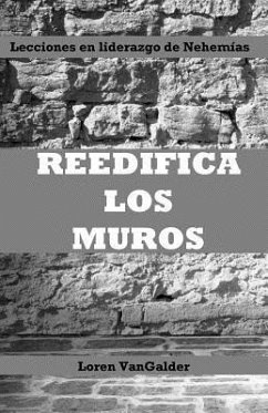 Reedifica los muros: Lecciones en liderazgo de Nehemías - Vangalder, Loren