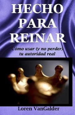 Hecho para reinar: Como usar (y no perder) tu autoridad real - Vangalder, Loren