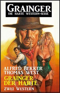 Grainger der Harte: Zwei Western: Grainger - die harte Western-Serie (eBook, ePUB) - Bekker, Alfred; West, Thomas