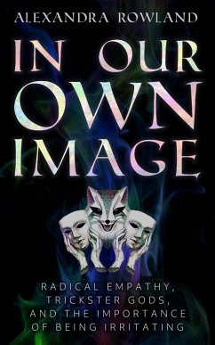 In Our Own Image: Radical Empathy, Trickster Gods, and the Importance of Being Irritating (eBook, ePUB) - Rowland, Alexandra