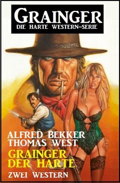 Grainger der Harte: Zwei Western: Grainger - die harte Western-Serie (eBook, ePUB) - Bekker, Alfred; West, Thomas