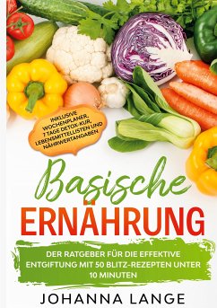 Basische Ernährung: Der Ratgeber für die effektive Entgiftung mit 50 Blitz-Rezepten unter 10 Minuten - Inklusive Wochenplaner, 7 Tage Detox-Kur, Lebensmittellisten und Nährwertangaben (eBook, ePUB) - Lange, Johanna