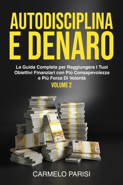 Autodisciplina e denaro: La guida completa per raggiungere i tuoi obiettivi finanziari con più consapevolezza e più forza di volontà. Volume 2 (eBook, ePUB) - Parisi, Carmelo