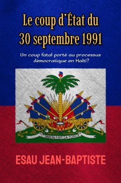 Le coup d'État du 30 septembre 1991: un coup fatal porté au processus démocratique en Haïti? (eBook, ePUB) - Jean-Baptiste, Esau