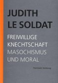 Judith Le Soldat: Werkausgabe / Band 4: Freiwillige Knechtschaft. Masochismus und Moral (eBook, PDF)