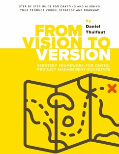 From Vision to Version - Step by step guide for crafting and aligning your product vision, strategy and roadmap - Thulfaut, Daniel