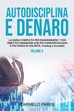 Autodisciplina e denaro: La guida completa per raggiungere i tuoi obiettivi finanziari con più consapevolezza e più forza di volontà. (Trading e immobili). Volume 5 (eBook, ePUB) - Parisi, Carmelo