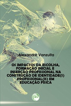 Os impactos da escolha, formação inicial e inserção profissional na construção de identidade(s) profissional(is) em educação física (eBook, ePUB) - Vanzuita, Alexandre