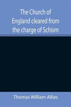 The Church of England cleared from the charge of Schism; Upon Testimonies of Councils and Fathers of the first six centuries - William Allies, Thomas