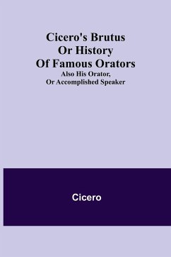 Cicero's Brutus or History of Famous Orators; also His Orator, or Accomplished Speaker. - Cicero