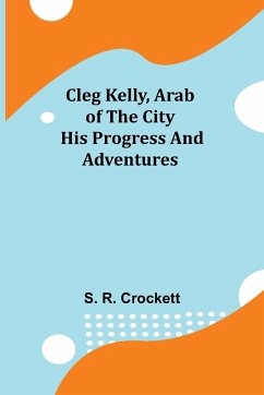 Cleg Kelly, Arab of the City; His Progress and Adventures - R. Crockett, S.