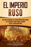 El Imperio ruso: Una guía fascinante del tercer imperio más grande de la historia, desde Pedro el Grande hasta la Revolución rusa (eBook, ePUB)