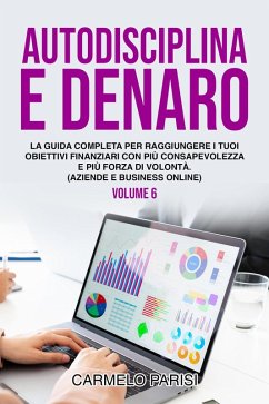 Autodisciplina e denaro: La guida completa per raggiungere i tuoi obiettivi finanziari con più consapevolezza e più forza di volontà. (Aziende e business online). Volume 6 (eBook, ePUB) - Parisi, Carmelo