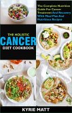 The Holistic Cancer Diet Cookbook ;The Complete Nutrition Guide For Cancer Treatment And Recovery With Meal Plan And Nutritious Recipes (eBook, ePUB)