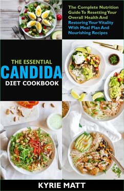 The Essential Candida Diet Cookbook;The Complete Nutrition Guide To Resetting Your Overall Health And Restoring Your Vitality With Meal Plan And Nourishing Recipes (eBook, ePUB) - Matt, Kyrie