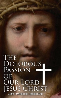 The Dolorous Passion of Our Lord Jesus Christ (eBook, ePUB) - Emmerich, Anne Catherine