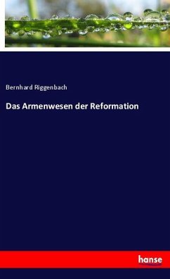 Das Armenwesen der Reformation - Riggenbach, Bernhard