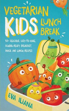 Vegetarian Kids Lunch Break 90+ Delicious, Easy-to-Make, School-Ready, Breakfast, Snack and Lunch Recipes - Iliana, Eva