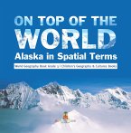 On Top of the World : Alaska in Spatial Terms   World Geography Book Grade 3   Children's Geography & Cultures Books (eBook, ePUB)