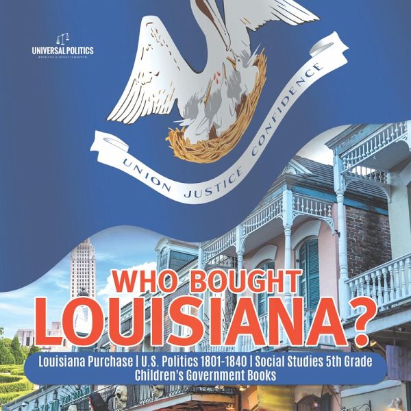 Who Bought Louisiana?   Louisiana Purchase   U.S. Politics 1801-1840   Social Studies 5th Grade   Children's Government Books (eBook, ePUB)