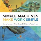 Simple Machines Make Work Simple   Energy, Force and Motion Grade 3   Children's Physics Books (eBook, ePUB)