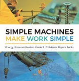 Simple Machines Make Work Simple Energy, Force and Motion Grade 3 Children's Physics Books (eBook, ePUB) Simple Machines Make Work Simple Energy, Force and Motion Grade 3 Children's Physics Books (eBook, ePUB)